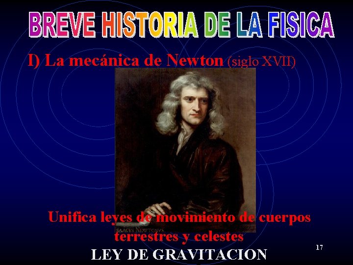 I) La mecánica de Newton (siglo XVII) Unifica leyes de movimiento de cuerpos terrestres