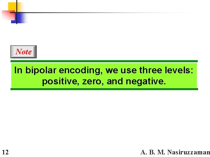 Note In bipolar encoding, we use three levels: positive, zero, and negative. 12 A.