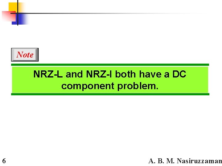 Note NRZ-L and NRZ-I both have a DC component problem. 6 A. B. M.