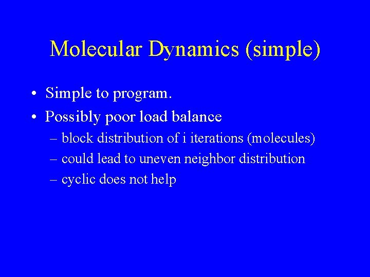 Molecular Dynamics (simple) • Simple to program. • Possibly poor load balance – block