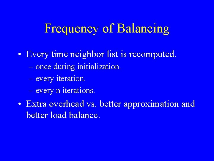 Frequency of Balancing • Every time neighbor list is recomputed. – once during initialization.