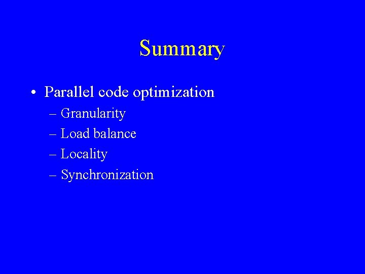 Summary • Parallel code optimization – Granularity – Load balance – Locality – Synchronization