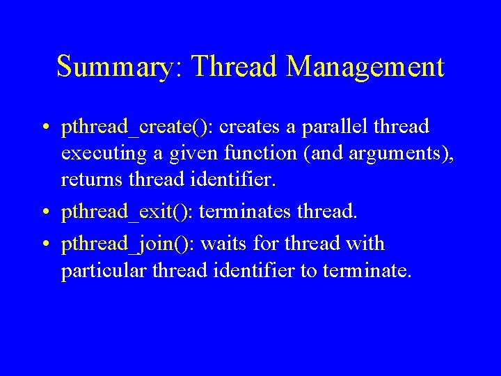 Summary: Thread Management • pthread_create(): creates a parallel thread executing a given function (and