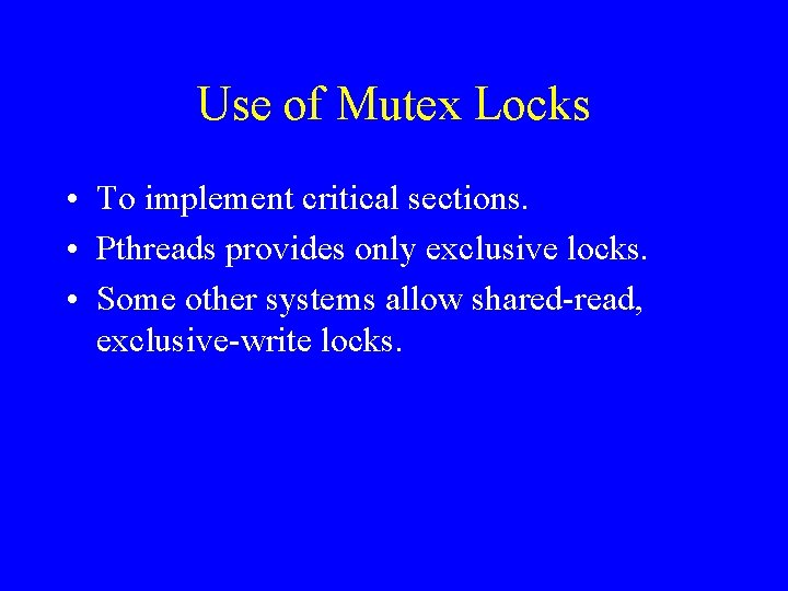 Use of Mutex Locks • To implement critical sections. • Pthreads provides only exclusive