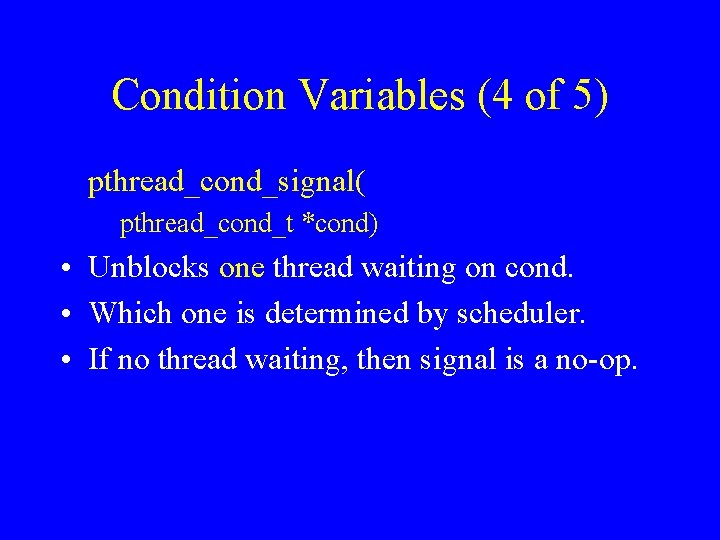 Condition Variables (4 of 5) pthread_cond_signal( pthread_cond_t *cond) • Unblocks one thread waiting on