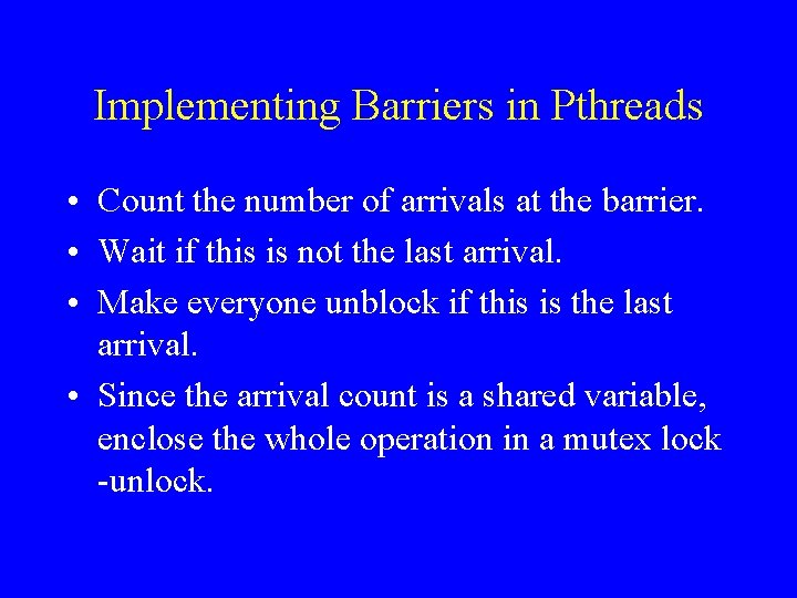 Implementing Barriers in Pthreads • Count the number of arrivals at the barrier. •