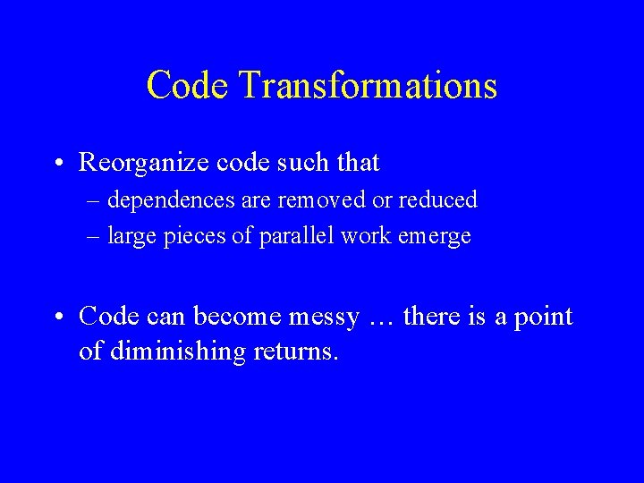 Code Transformations • Reorganize code such that – dependences are removed or reduced –