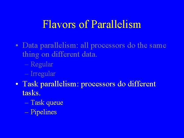 Flavors of Parallelism • Data parallelism: all processors do the same thing on different