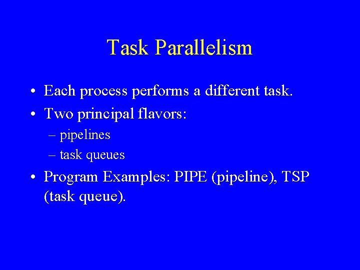 Task Parallelism • Each process performs a different task. • Two principal flavors: –