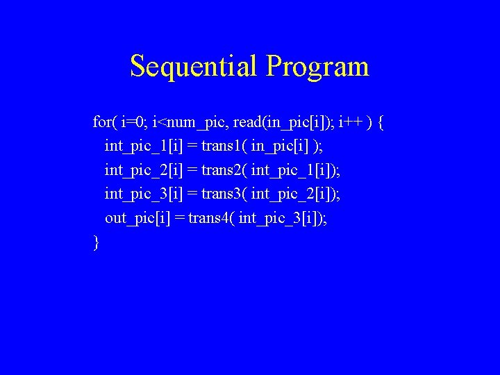 Sequential Program for( i=0; i<num_pic, read(in_pic[i]); i++ ) { int_pic_1[i] = trans 1( in_pic[i]