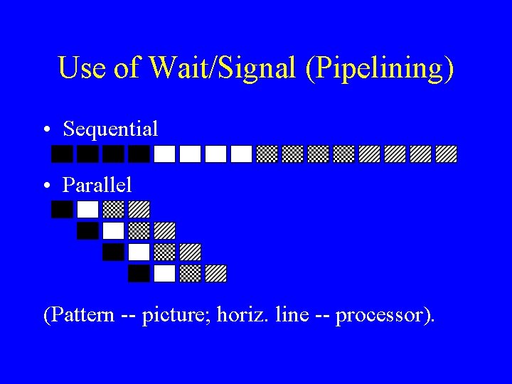 Use of Wait/Signal (Pipelining) • Sequential • Parallel (Pattern -- picture; horiz. line --