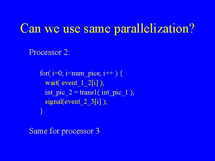 Can we use same parallelization? Processor 2: for( i=0; i<num_pics; i++ ) { wait(