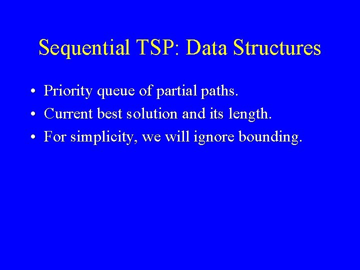 Sequential TSP: Data Structures • Priority queue of partial paths. • Current best solution