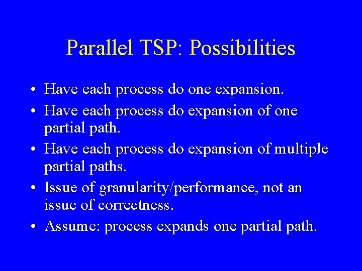 Parallel TSP: Possibilities • Have each process do one expansion. • Have each process