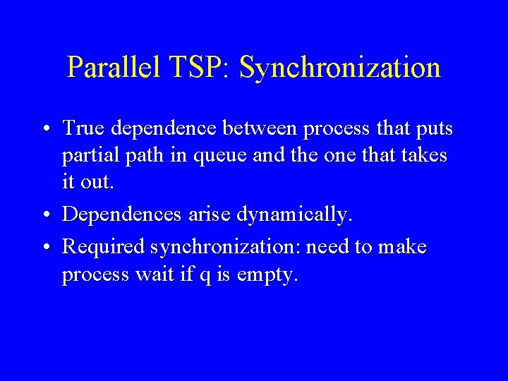 Parallel TSP: Synchronization • True dependence between process that puts partial path in queue