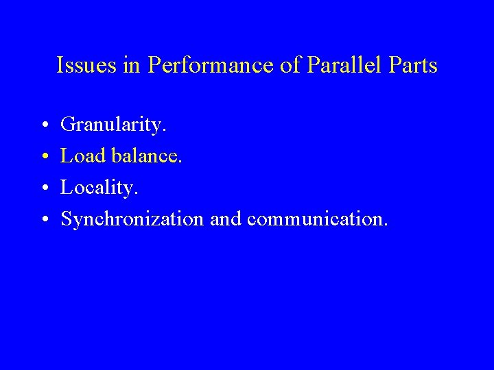 Issues in Performance of Parallel Parts • • Granularity. Load balance. Locality. Synchronization and
