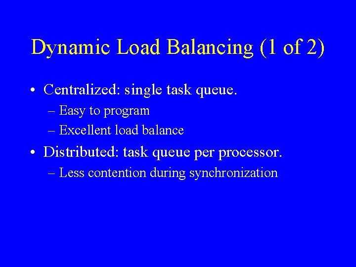 Dynamic Load Balancing (1 of 2) • Centralized: single task queue. – Easy to