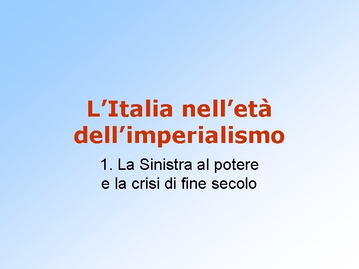 L’Italia nell’età dell’imperialismo 1. La Sinistra al potere e la crisi di fine secolo