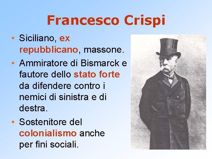 Francesco Crispi • Siciliano, ex repubblicano, massone. • Ammiratore di Bismarck e fautore dello