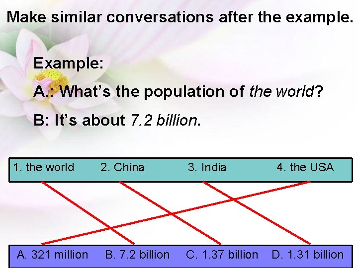 Make similar conversations after the example. Example: A. : What’s the population of the