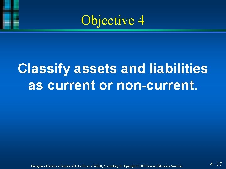 Objective 4 Classify assets and liabilities as current or non-current. Horngren ♦ Harrison ♦