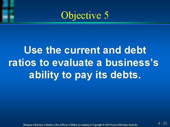 Objective 5 Use the current and debt ratios to evaluate a business’s ability to