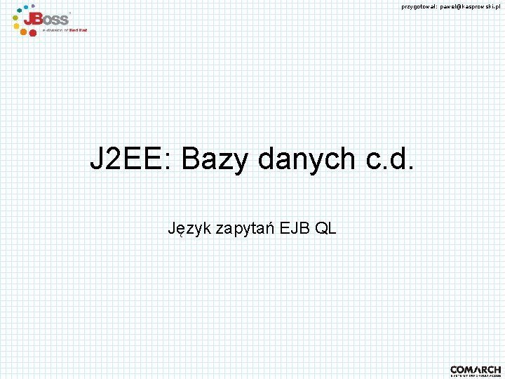 przygotował: pawel@kasprowski. pl J 2 EE: Bazy danych c. d. Język zapytań EJB QL