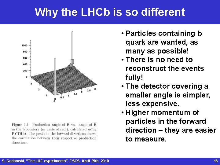 Why the LHCb is so different • Particles containing b quark are wanted, as