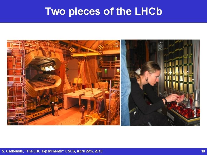 Two pieces of the LHCb S. Gadomski, ”The LHC experiments", CSCS, April 29 th,