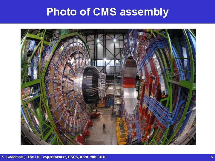 Photo of CMS assembly S. Gadomski, ”The LHC experiments", CSCS, April 29 th, 2010