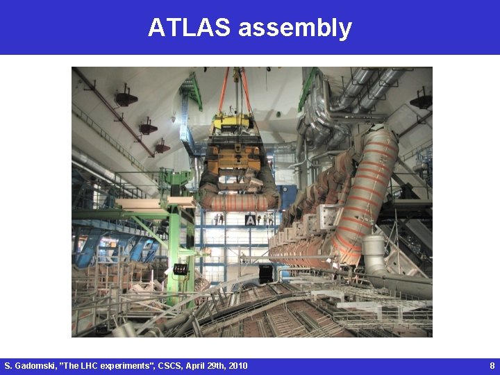 ATLAS assembly S. Gadomski, ”The LHC experiments", CSCS, April 29 th, 2010 8 