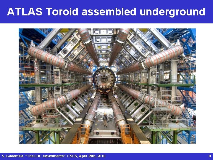 ATLAS Toroid assembled underground S. Gadomski, ”The LHC experiments", CSCS, April 29 th, 2010