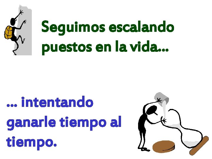 Seguimos escalando puestos en la vida… … intentando ganarle tiempo al tiempo. 