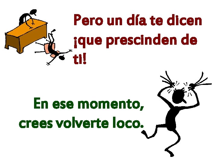 Pero un día te dicen ¡que prescinden de ti! En ese momento, crees volverte