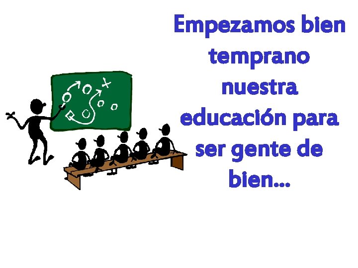 Empezamos bien temprano nuestra educación para ser gente de bien. . . 