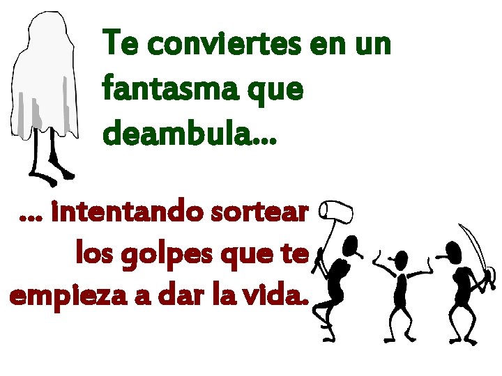 Te conviertes en un fantasma que deambula… … intentando sortear los golpes que te