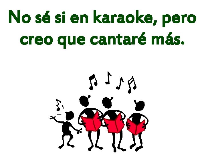 No sé si en karaoke, pero creo que cantaré más. 