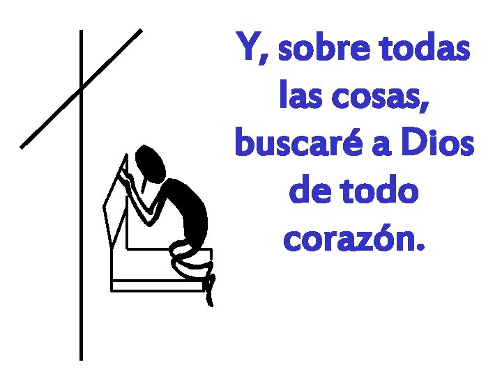 Y, sobre todas las cosas, buscaré a Dios de todo corazón. 