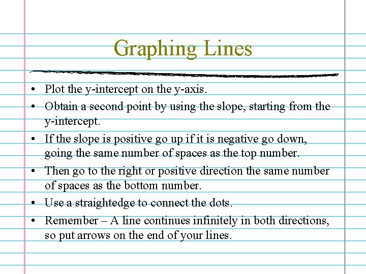 Graphing Lines • Plot the y-intercept on the y-axis. • Obtain a second point