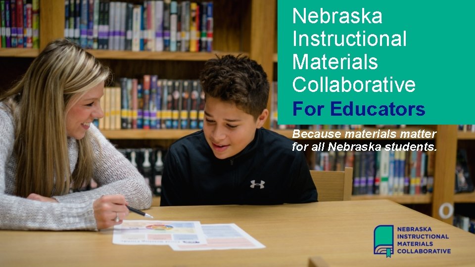 Nebraska Instructional Materials Collaborative For Educators Because materials matter for all Nebraska students. 