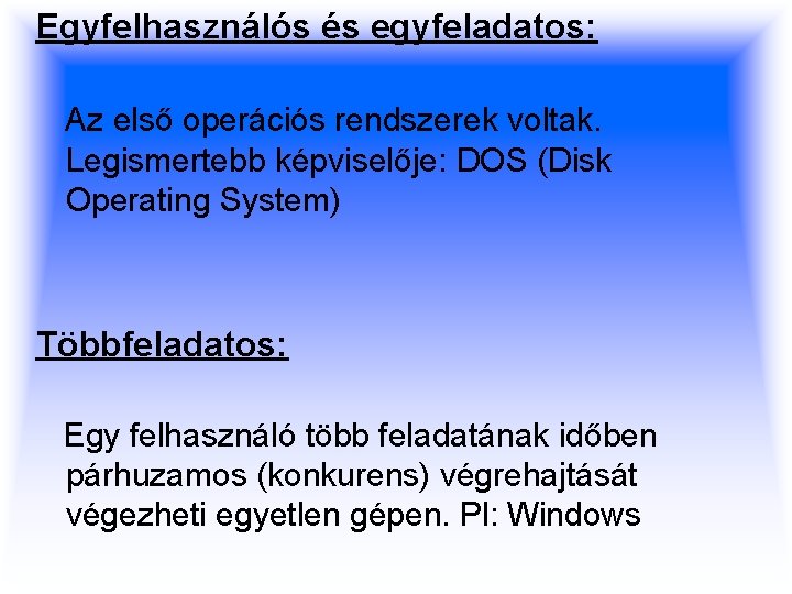 Egyfelhasználós és egyfeladatos: Az első operációs rendszerek voltak. Legismertebb képviselője: DOS (Disk Operating System)