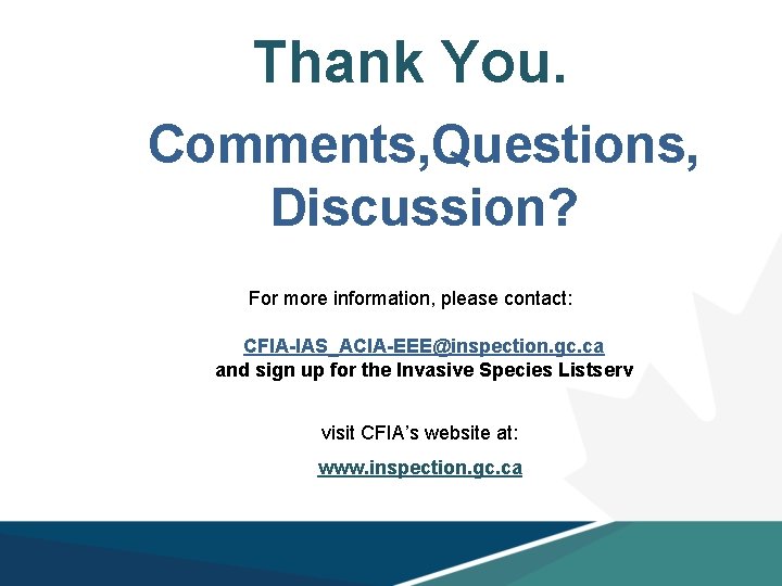 Thank You. Comments, Questions, Discussion? For more information, please contact: CFIA-IAS_ACIA-EEE@inspection. gc. ca and