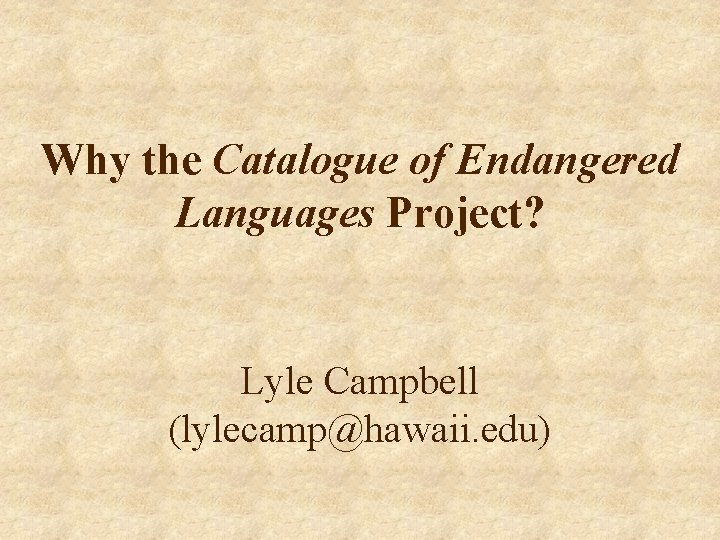 Why the Catalogue of Endangered Languages Project? Lyle Campbell (lylecamp@hawaii. edu) 