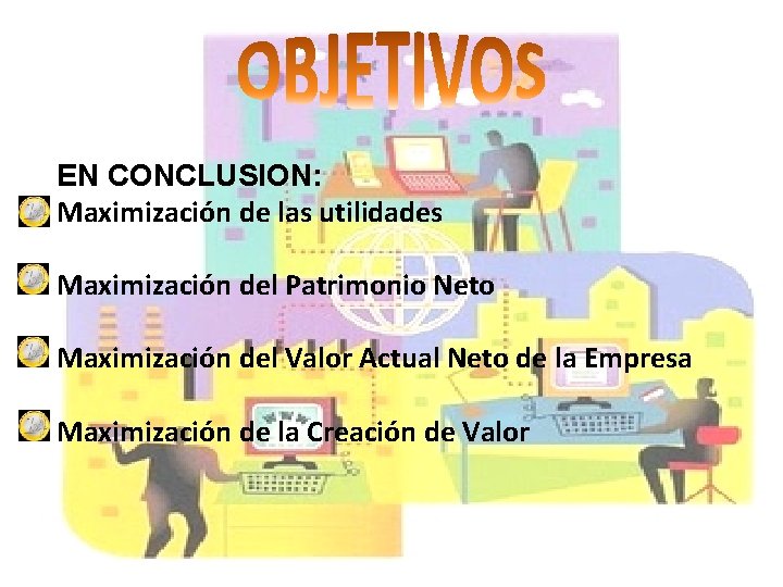 EN CONCLUSION: Maximización de las utilidades Maximización del Patrimonio Neto Maximización del Valor Actual