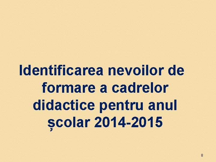 Identificarea nevoilor de formare a cadrelor didactice pentru anul școlar 2014 -2015 8 