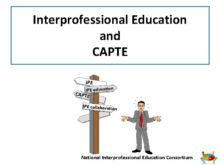 Interprofessional Education and CAPTE IPE education CAPTE IPE collaboratio n National Interprofessional Education Consortium