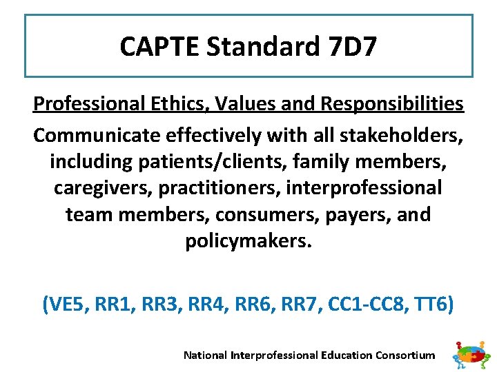 CAPTE Standard 7 D 7 Professional Ethics, Values and Responsibilities Communicate effectively with all