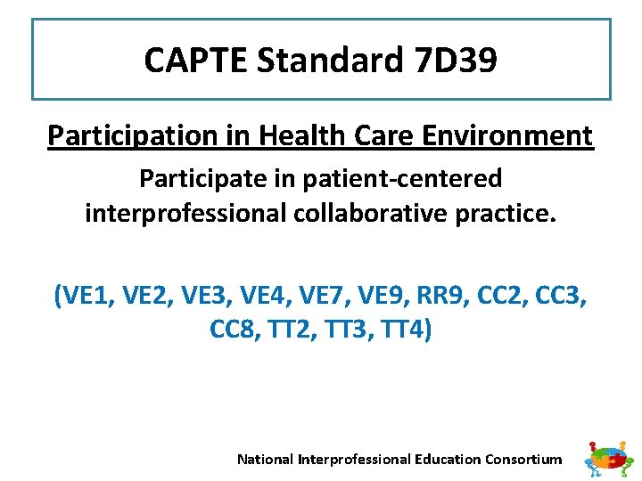 CAPTE Standard 7 D 39 Participation in Health Care Environment Participate in patient-centered interprofessional