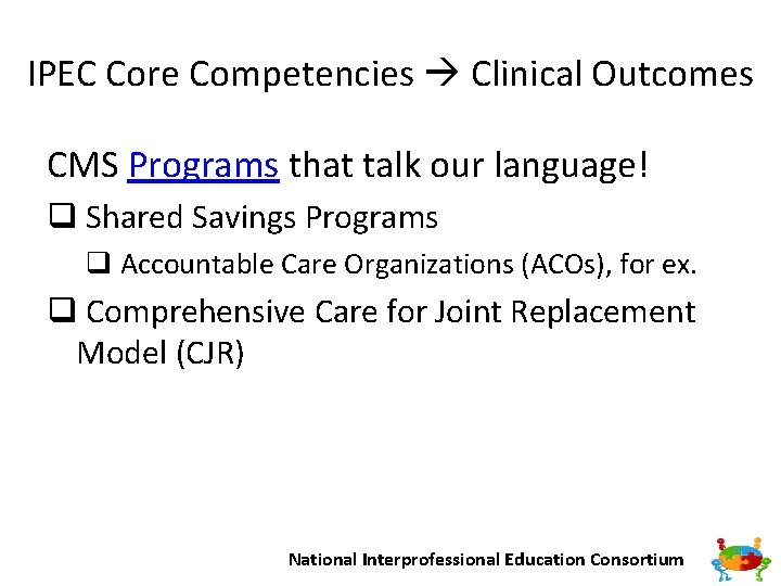 IPEC Core Competencies Clinical Outcomes CMS Programs that talk our language! q Shared Savings