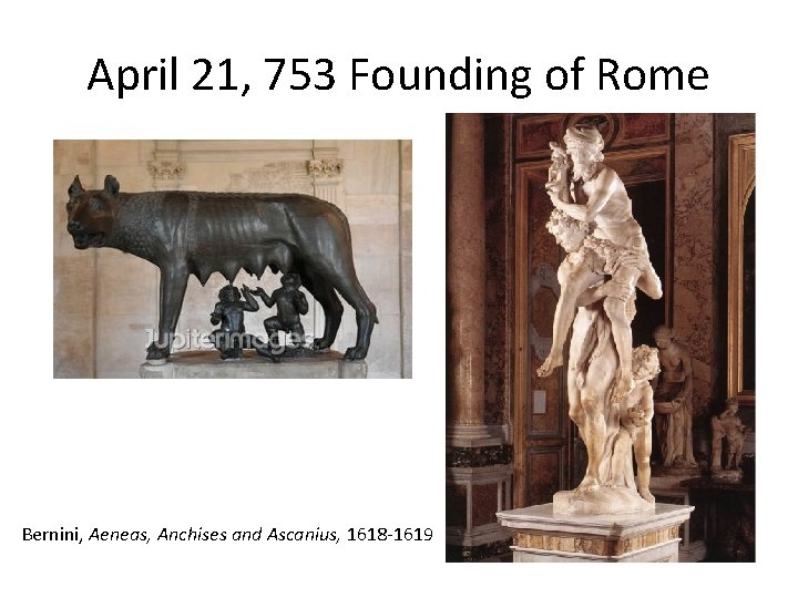April 21, 753 Founding of Rome Bernini, Aeneas, Anchises and Ascanius, 1618 -1619 